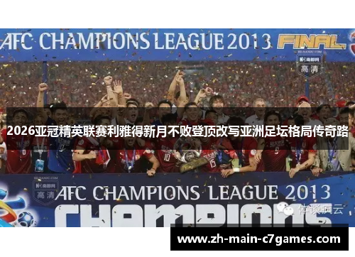 2026亚冠精英联赛利雅得新月不败登顶改写亚洲足坛格局传奇路