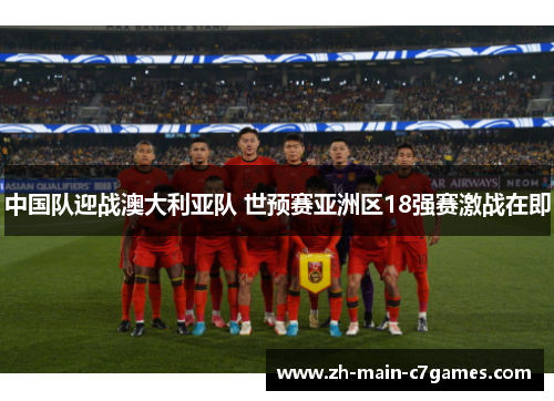 中国队迎战澳大利亚队 世预赛亚洲区18强赛激战在即