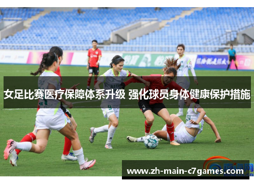 女足比赛医疗保障体系升级 强化球员身体健康保护措施