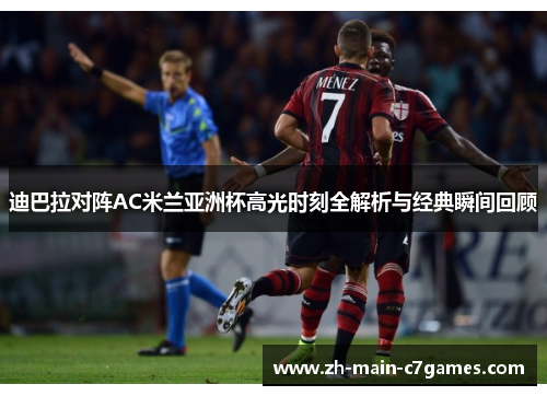 迪巴拉对阵AC米兰亚洲杯高光时刻全解析与经典瞬间回顾