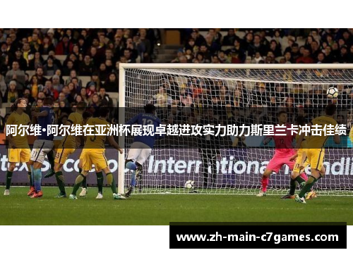 阿尔维·阿尔维在亚洲杯展现卓越进攻实力助力斯里兰卡冲击佳绩