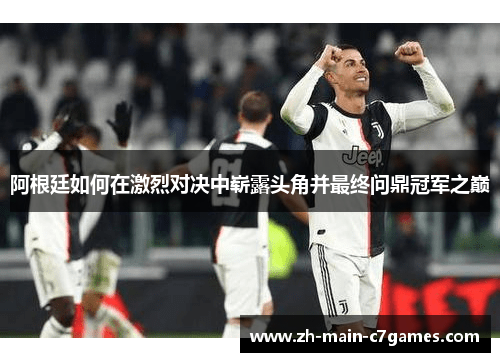 阿根廷如何在激烈对决中崭露头角并最终问鼎冠军之巅