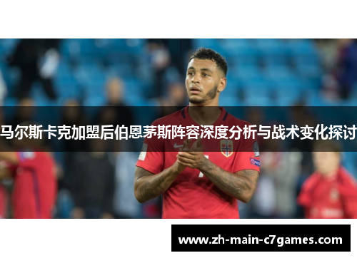 马尔斯卡克加盟后伯恩茅斯阵容深度分析与战术变化探讨