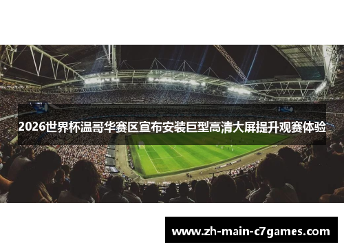2026世界杯温哥华赛区宣布安装巨型高清大屏提升观赛体验