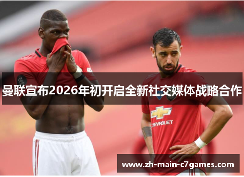 曼联宣布2026年初开启全新社交媒体战略合作