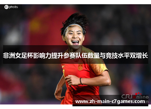 非洲女足杯影响力提升参赛队伍数量与竞技水平双增长